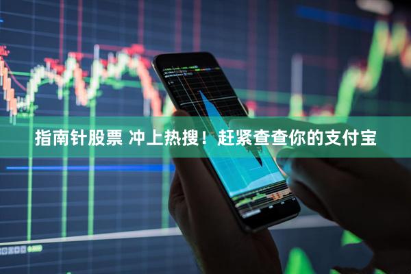 指南针股票 冲上热搜！赶紧查查你的支付宝