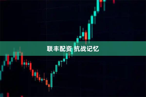 联丰配资 抗战记忆