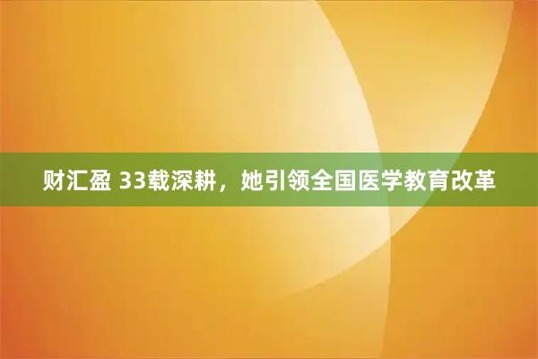 财汇盈 33载深耕，她引领全国医学教育改革