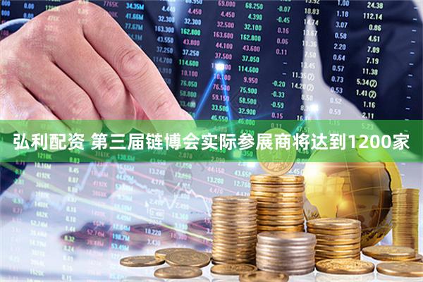 弘利配资 第三届链博会实际参展商将达到1200家