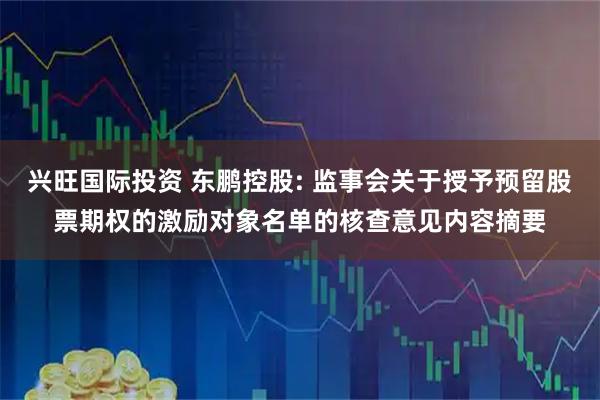 兴旺国际投资 东鹏控股: 监事会关于授予预留股票期权的激励对象名单的核查意见内容摘要