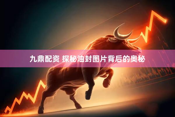 九鼎配资 探秘油封图片背后的奥秘