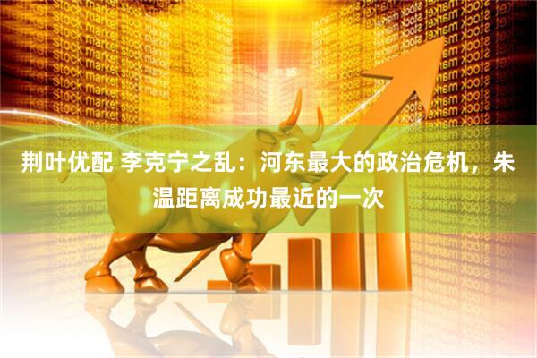 荆叶优配 李克宁之乱：河东最大的政治危机，朱温距离成功最近的一次