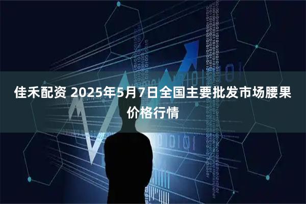 佳禾配资 2025年5月7日全国主要批发市场腰果价格行情
