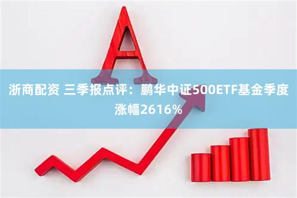 浙商配资 三季报点评:鹏华中证500ETF基金季度涨幅2616%