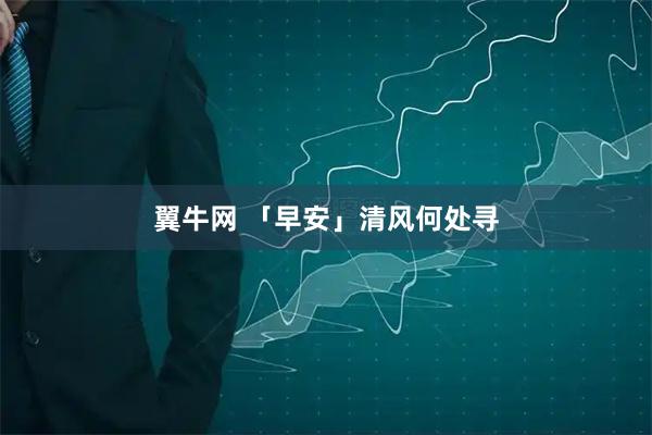 翼牛网 「早安」清风何处寻
